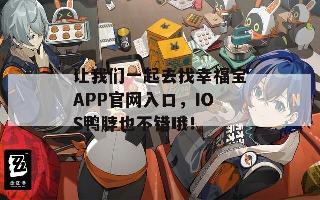 让我们一起去找幸福宝APP官网入口，IOS鸭脖也不错哦！