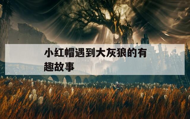 小红帽遇到大灰狼的有趣故事