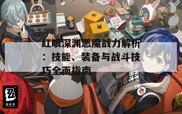红眼深渊恶魔战力解析：技能、装备与战斗技巧全面指南