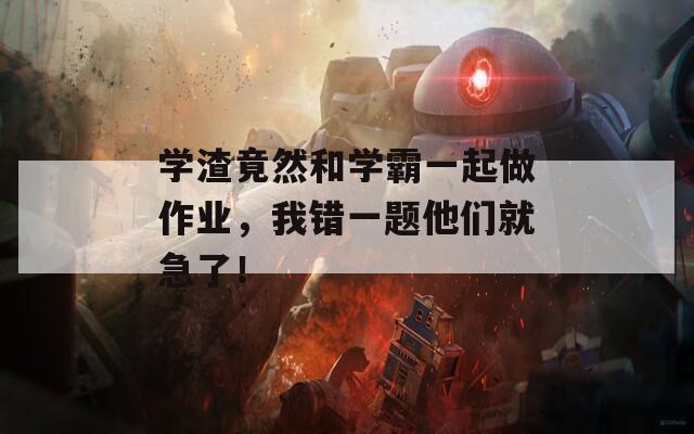学渣竟然和学霸一起做作业，我错一题他们就急了！