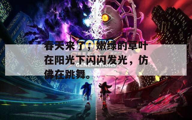春天来了，嫩绿的草叶在阳光下闪闪发光，仿佛在跳舞。