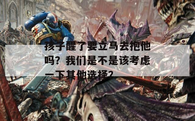 孩子醒了要立马去抱他吗？我们是不是该考虑一下其他选择？