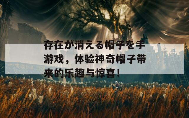 存在が消える帽子を手游戏，体验神奇帽子带来的乐趣与惊喜！