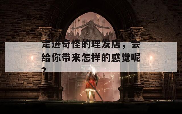 走进奇怪的理发店，会给你带来怎样的感觉呢？