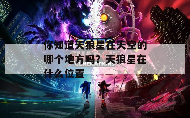 你知道天狼星在天空的哪个地方吗？天狼星在什么位置