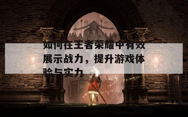 如何在王者荣耀中有效展示战力，提升游戏体验与实力