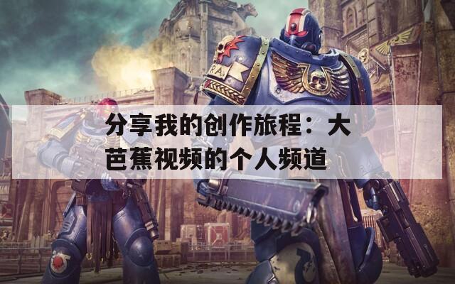 分享我的创作旅程：大芭蕉视频的个人频道