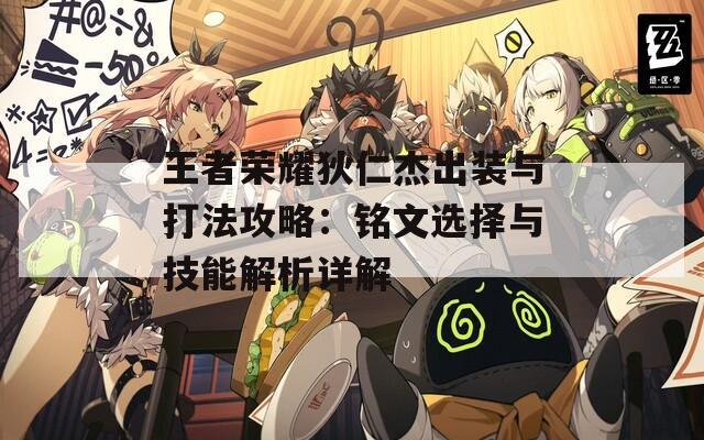 王者荣耀狄仁杰出装与打法攻略：铭文选择与技能解析详解