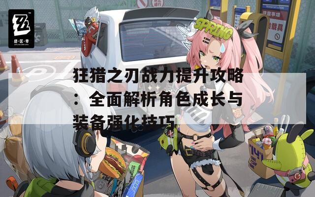 狂猎之刃战力提升攻略：全面解析角色成长与装备强化技巧