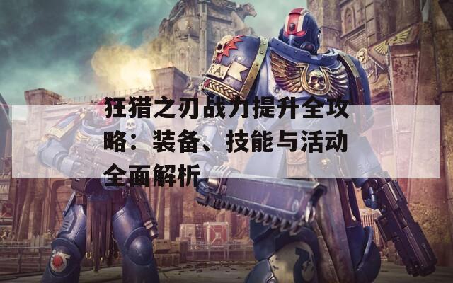 狂猎之刃战力提升全攻略：装备、技能与活动全面解析