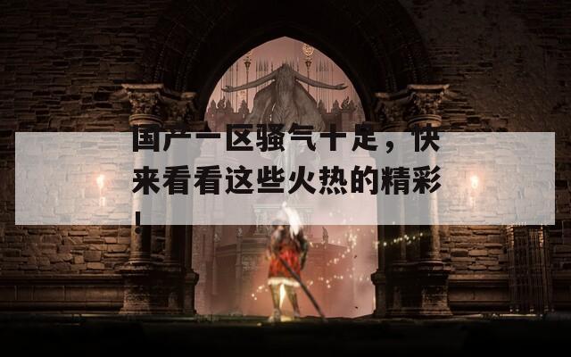 国产一区骚气十足，快来看看这些火热的精彩！