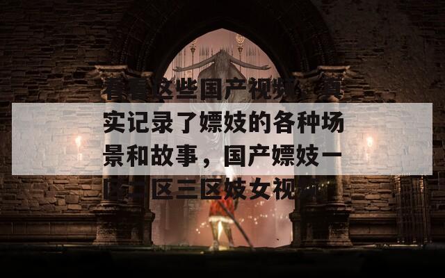 看看这些国产视频，真实记录了嫖妓的各种场景和故事，国产嫖妓一区二区三区妓女视频