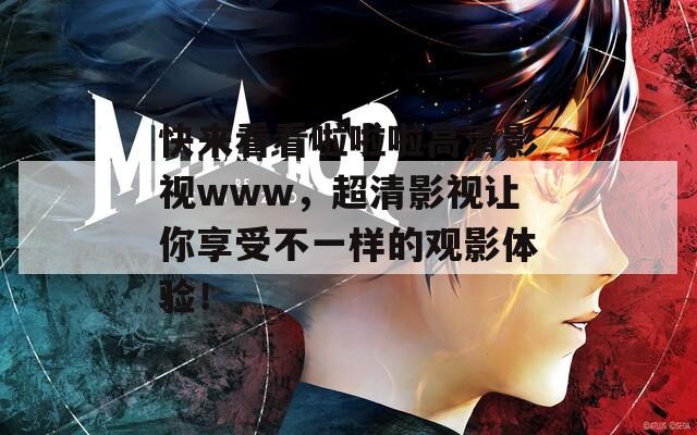 快来看看啦啦啦高清影视www，超清影视让你享受不一样的观影体验！