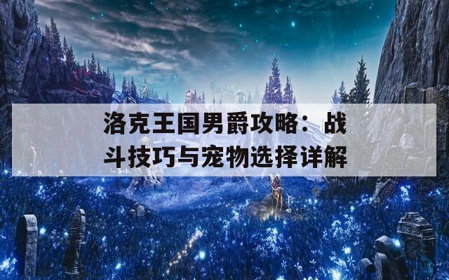 洛克王国男爵攻略：战斗技巧与宠物选择详解