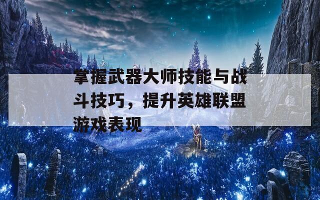 掌握武器大师技能与战斗技巧，提升英雄联盟游戏表现