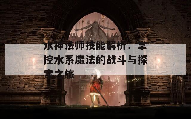 水神法师技能解析：掌控水系魔法的战斗与探索之旅