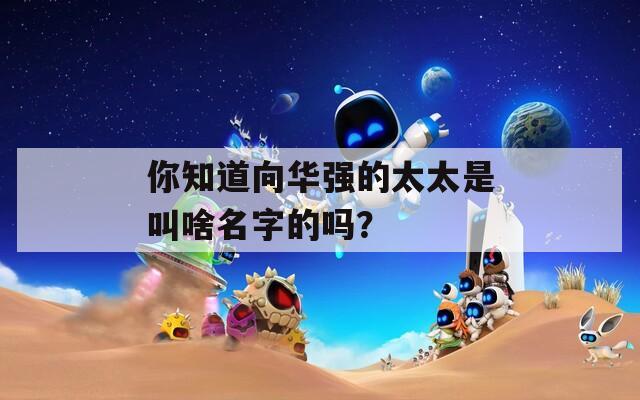 你知道向华强的太太是叫啥名字的吗？
