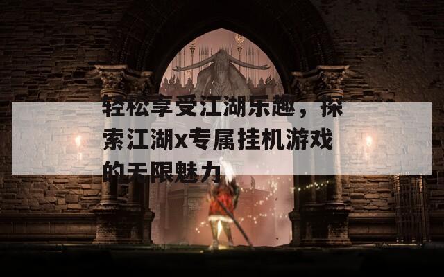 轻松享受江湖乐趣，探索江湖x专属挂机游戏的无限魅力