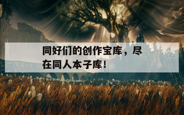 同好们的创作宝库，尽在同人本子库！