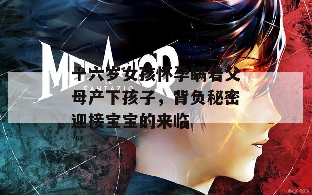 十六岁女孩怀孕瞒着父母产下孩子，背负秘密迎接宝宝的来临