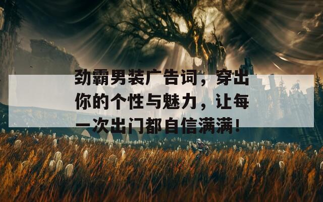 劲霸男装广告词，穿出你的个性与魅力，让每一次出门都自信满满！