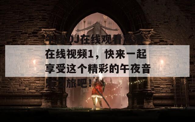 午夜DJ在线观看高清在线视频1，快来一起享受这个精彩的午夜音乐之旅吧！