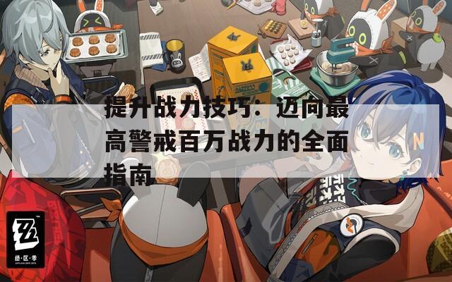 提升战力技巧：迈向最高警戒百万战力的全面指南