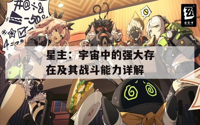 星主：宇宙中的强大存在及其战斗能力详解