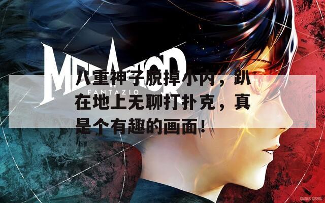 八重神子脱掉小内，趴在地上无聊打扑克，真是个有趣的画面！