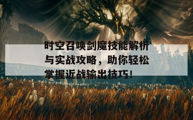 时空召唤剑魔技能解析与实战攻略，助你轻松掌握近战输出技巧！