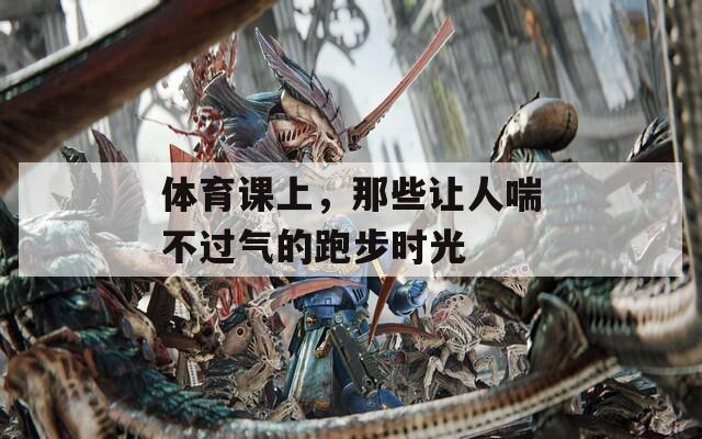 体育课上，那些让人喘不过气的跑步时光
