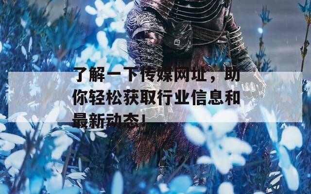 了解一下传媒网址，助你轻松获取行业信息和最新动态！