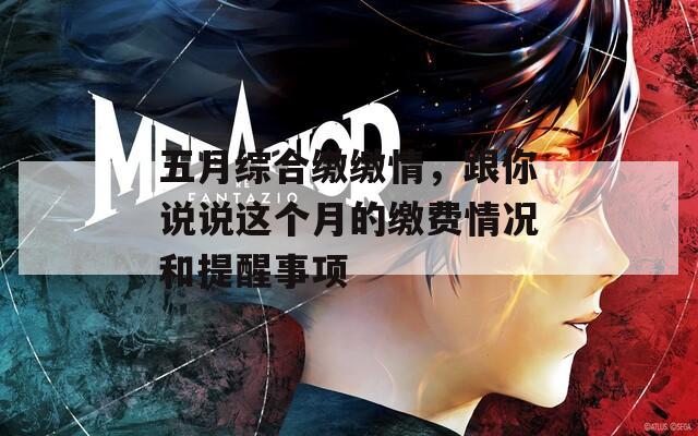 五月综合缴缴情，跟你说说这个月的缴费情况和提醒事项