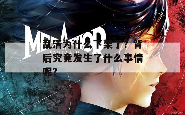 乱清为什么下架了？背后究竟发生了什么事情呢？