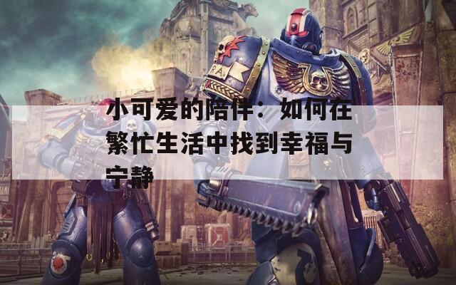 小可爱的陪伴：如何在繁忙生活中找到幸福与宁静