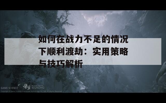 如何在战力不足的情况下顺利渡劫：实用策略与技巧解析