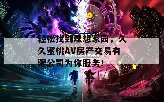 轻松找到理想家园，久久蜜桃AV房产交易有限公司为你服务！