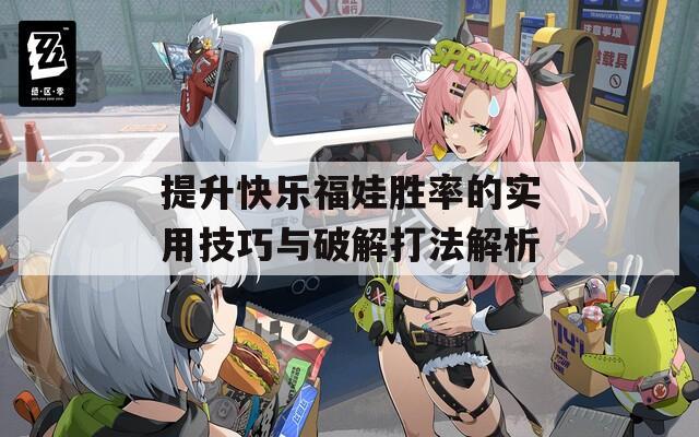 提升快乐福娃胜率的实用技巧与破解打法解析