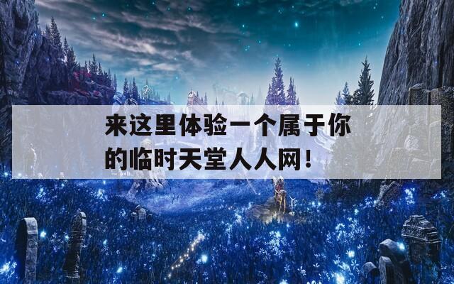 来这里体验一个属于你的临时天堂人人网！