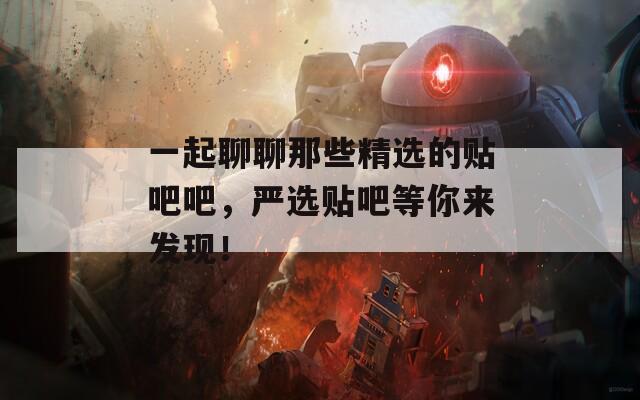 一起聊聊那些精选的贴吧吧，严选贴吧等你来发现！