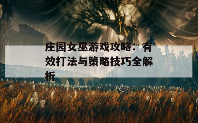 庄园女巫游戏攻略：有效打法与策略技巧全解析