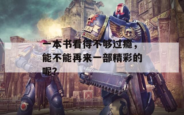 一本书看得不够过瘾，能不能再来一部精彩的呢？