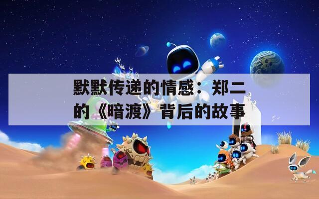默默传递的情感：郑二的《暗渡》背后的故事