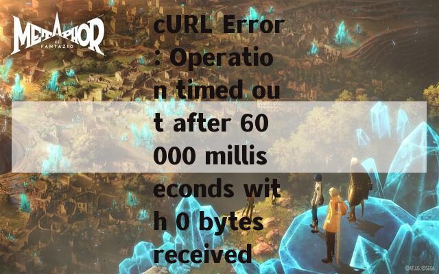 cURL Error: Operation timed out after 60000 milliseconds with 0 bytes received
