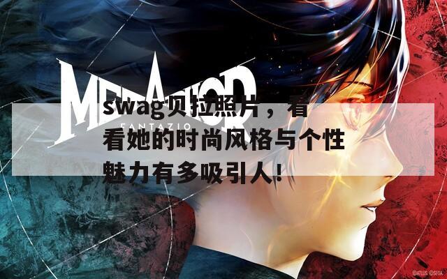 swag贝拉照片，看看她的时尚风格与个性魅力有多吸引人！