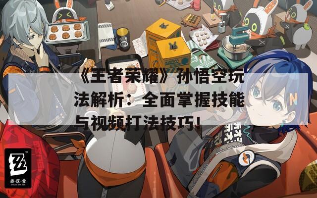 《王者荣耀》孙悟空玩法解析：全面掌握技能与视频打法技巧！