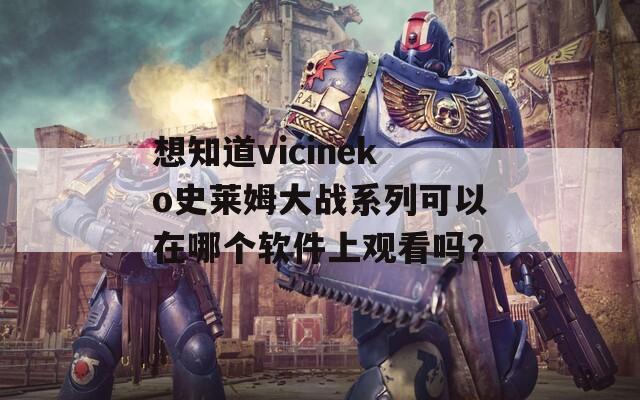 想知道vicineko史莱姆大战系列可以在哪个软件上观看吗？
