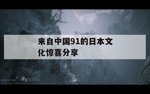 来自中国91的日本文化惊喜分享