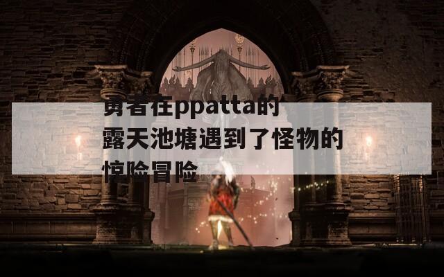 勇者在ppatta的露天池塘遇到了怪物的惊险冒险