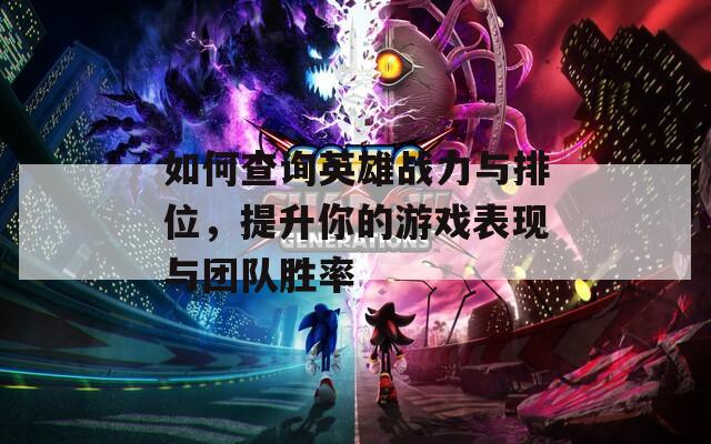 如何查询英雄战力与排位，提升你的游戏表现与团队胜率